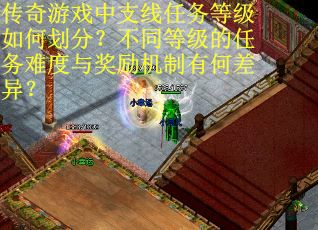 传奇游戏中支线任务等级如何划分？不同等级的任务难度与奖励机制有何差异？
