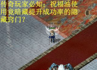 传奇玩家必知：祝福油使用竟暗藏提升成功率的隐藏窍门？