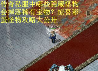 传奇私服中哪些隐藏怪物会掉落稀有宝物？惊喜彩蛋怪物攻略大公开