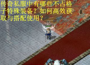 传奇私服中有哪些不占格子特殊装备？如何高效获取与搭配使用？