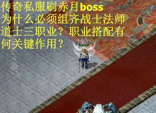 传奇私服刷赤月boss为什么必须组齐战士法师道士三职业？职业搭配有何关键作用？