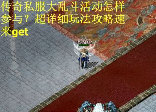 传奇私服大乱斗活动怎样参与？超详细玩法攻略速来get