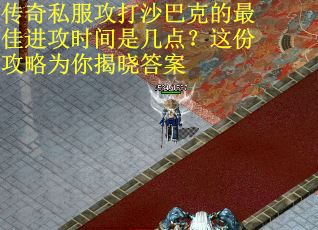 传奇私服攻打沙巴克的最佳进攻时间是几点？这份攻略为你揭晓答案