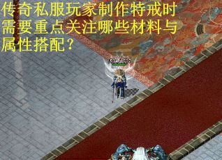 传奇私服玩家制作特戒时需要重点关注哪些材料与属性搭配？