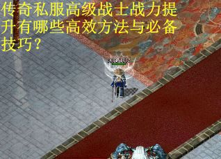 传奇私服高级战士战力提升有哪些高效方法与必备技巧？