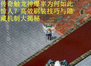 传奇触龙神爆率为何如此惊人？高效刷装技巧与隐藏机制大揭秘