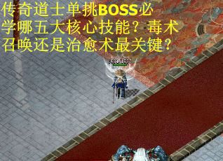 传奇道士单挑BOSS必学哪五大核心技能？毒术召唤还是治愈术最关键？