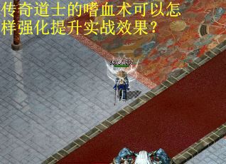 传奇道士的嗜血术可以怎样强化提升实战效果？