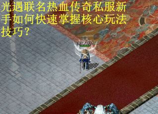 光遇联名热血传奇私服新手如何快速掌握核心玩法技巧？