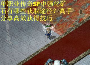 单职业传奇SF中强化矿石有哪些获取途径？高手分享高效获得技巧