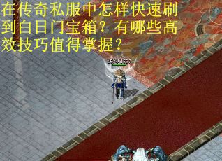 在传奇私服中怎样快速刷到白日门宝箱？有哪些高效技巧值得掌握？