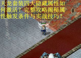 天龙套装四大隐藏属性如何激活？完整攻略揭秘属性触发条件与实战技巧？