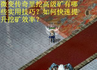 微变传奇里挖高级矿有哪些实用技巧？如何快速提升挖矿效率？