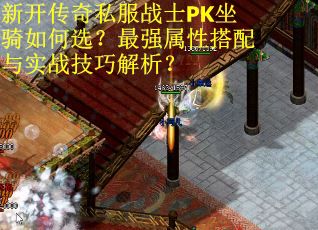 新开传奇私服战士PK坐骑如何选？最强属性搭配与实战技巧解析？
