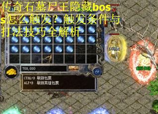 传奇石墓尸王隐藏boss怎么触发？触发条件与打法技巧全解析