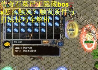 传奇石墓尸王隐藏boss怎么触发？触发条件与打法技巧全解析