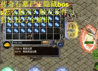 传奇石墓尸王隐藏boss怎么触发？触发条件与打法技巧全解析