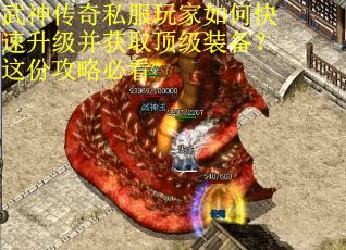武神传奇私服玩家如何快速升级并获取顶级装备？这份攻略必看