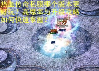热血传奇私服哪个版本更好玩？高爆率与升级攻略如何快速掌握？