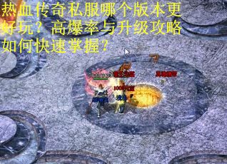 热血传奇私服哪个版本更好玩？高爆率与升级攻略如何快速掌握？