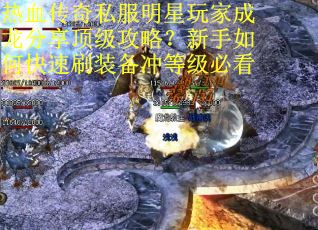热血传奇私服明星玩家成龙分享顶级攻略？新手如何快速刷装备冲等级必看