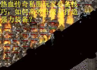 热血传奇私服玩家必备技巧：如何高效升级与打造强力装备？