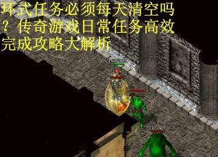 环式任务必须每天清空吗？传奇游戏日常任务高效完成攻略大解析