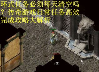 环式任务必须每天清空吗？传奇游戏日常任务高效完成攻略大解析