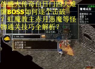 仿盛大传奇白日门四大难缠BOSS如何逐个击破？虹魔教主赤月恶魔等怪物通关技巧全解析？