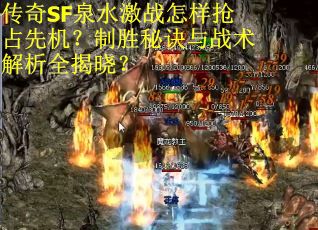 传奇SF泉水激战怎样抢占先机？制胜秘诀与战术解析全揭晓？