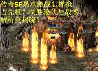 传奇SF泉水激战怎样抢占先机？制胜秘诀与战术解析全揭晓？