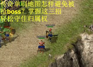 传奇单刷地图怎样避免被抢boss？掌握这三招轻松守住归属权