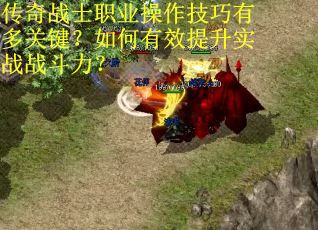 传奇战士职业操作技巧有多关键？如何有效提升实战战斗力？