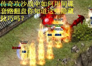 传奇攻沙战中如何用间谍套路翻盘你知道这些隐藏技巧吗？