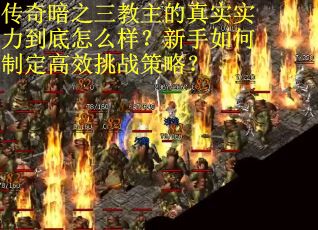 传奇暗之三教主的真实实力到底怎么样？新手如何制定高效挑战策略？