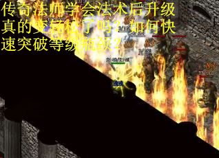 传奇法师学会法术后升级真的变轻松了吗？如何快速突破等级瓶颈？
