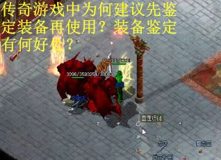 传奇游戏中为何建议先鉴定装备再使用？装备鉴定有何好处？