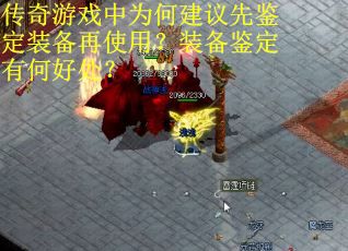 传奇游戏中为何建议先鉴定装备再使用？装备鉴定有何好处？
