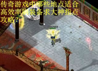 传奇游戏中哪些地点适合高效率刷装备求大神指点攻略？