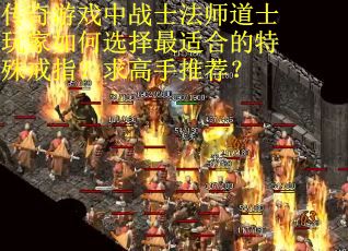 传奇游戏中战士法师道士玩家如何选择最适合的特殊戒指？求高手推荐？