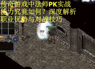 传奇游戏中法师PK实战能力究竟如何？深度解析职业优势与对战技巧