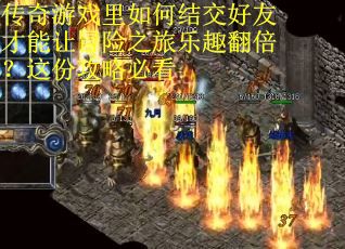 传奇游戏里如何结交好友才能让冒险之旅乐趣翻倍？这份攻略必看