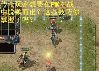 传奇玩家想要在PK对战中脱颖而出？这些技巧你掌握了吗？