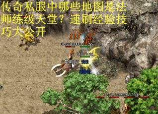 传奇私服中哪些地图是法师练级天堂？速刷经验技巧大公开