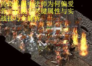 传奇私服中法师为何偏爱骨玉权杖？关键属性与实战技巧全解析
