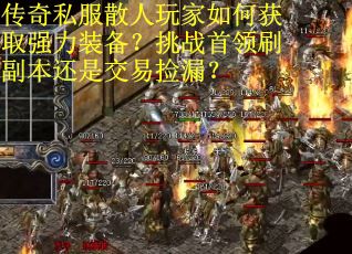 传奇私服散人玩家如何获取强力装备？挑战首领刷副本还是交易捡漏？