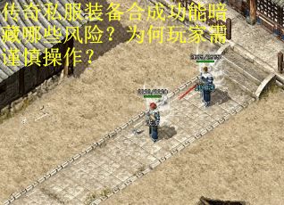 传奇私服装备合成功能暗藏哪些风险？为何玩家需谨慎操作？