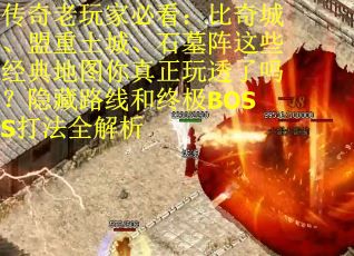 传奇老玩家必看：比奇城、盟重土城、石墓阵这些经典地图你真正玩透了吗？隐藏路线和终极BOSS打法全解析