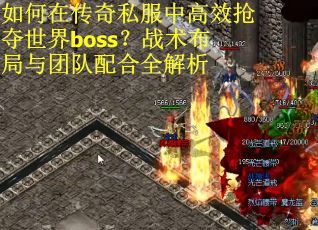 如何在传奇私服中高效抢夺世界boss？战术布局与团队配合全解析