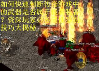 如何快速判断传奇游戏中的武器是否属于极品装备？资深玩家必备属性鉴别技巧大揭秘